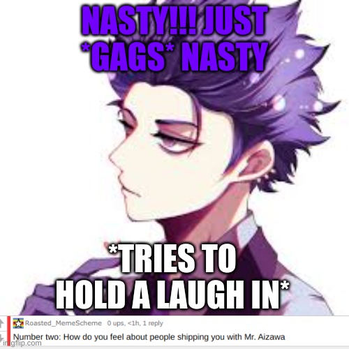 Shinsou: MemeScheme was right NASTY | NASTY!!! JUST *GAGS* NASTY; *TRIES TO HOLD A LAUGH IN* | image tagged in anime,my hero academia | made w/ Imgflip meme maker