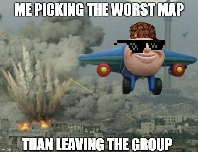 Plane flying from explosions | ME PICKING THE WORST MAP; THAN LEAVING THE GROUP | image tagged in plane flying from explosions | made w/ Imgflip meme maker