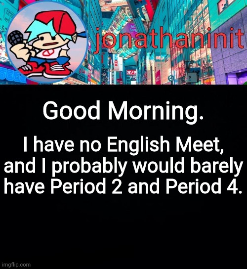 M o s t l y.   F r e e | Good Morning. I have no English Meet, and I probably would barely have Period 2 and Period 4. | image tagged in jonathaninit but i don't know what to call this announcement | made w/ Imgflip meme maker