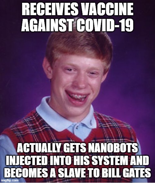 Microshafted | RECEIVES VACCINE AGAINST COVID-19; ACTUALLY GETS NANOBOTS INJECTED INTO HIS SYSTEM AND BECOMES A SLAVE TO BILL GATES | image tagged in bad luck brian,bill gates,covid-19,vaccine,conspiracy theories | made w/ Imgflip meme maker
