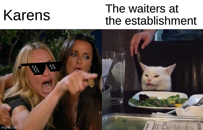 Woman Yelling At Cat | Karens; The waiters at the establishment | image tagged in memes,woman yelling at cat | made w/ Imgflip meme maker