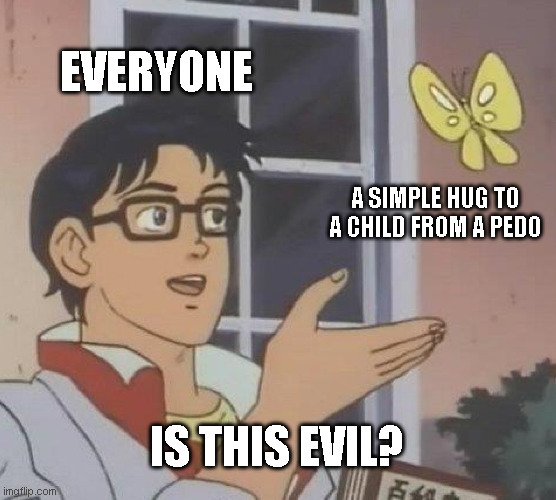 Is This A Pigeon Meme | EVERYONE; A SIMPLE HUG TO A CHILD FROM A PEDO; IS THIS EVIL? | image tagged in memes,is this a pigeon | made w/ Imgflip meme maker