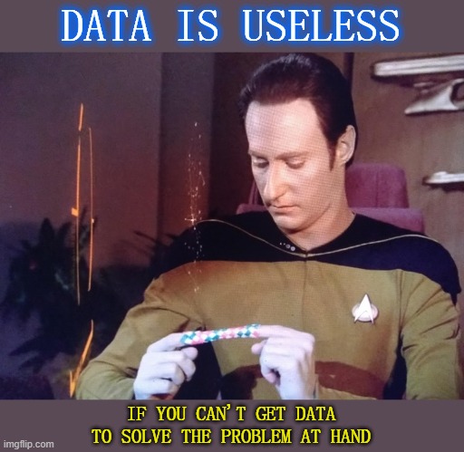 Data alone is useless | DATA IS USELESS; IF YOU CAN'T GET DATA
TO SOLVE THE PROBLEM AT HAND | image tagged in star trek data,data,problems | made w/ Imgflip meme maker