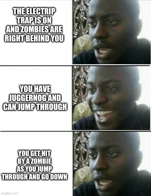 In bo zombies, this is really frustrating | THE ELECTRIP TRAP IS ON AND ZOMBIES ARE RIGHT BEHIND YOU; YOU HAVE JUGGERNOG AND CAN JUMP THROUGH; YOU GET HIT BY A ZOMBIE AS YOU JUMP THROUGH AND GO DOWN | image tagged in disappointed black guy 3 panel | made w/ Imgflip meme maker