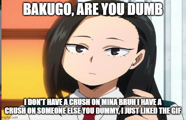 bruh -_- | BAKUGO, ARE YOU DUMB; I DON'T HAVE A CRUSH ON MINA BRUH I HAVE A CRUSH ON SOMEONE ELSE YOU DUMMY, I JUST LIKED THE GIF | made w/ Imgflip meme maker