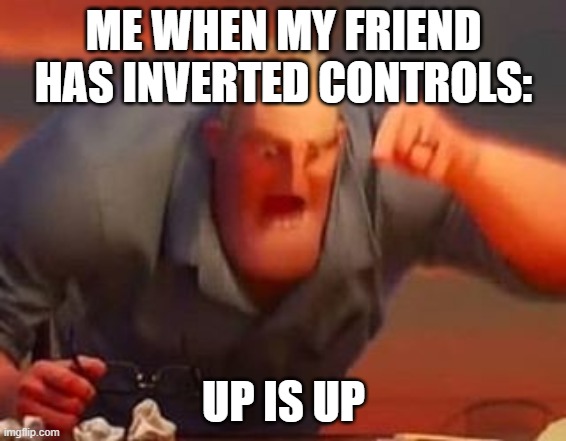 It's just standard knowledge! | ME WHEN MY FRIEND HAS INVERTED CONTROLS:; UP IS UP | image tagged in mr incredible mad | made w/ Imgflip meme maker