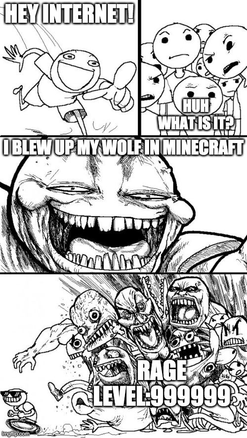 Hey Internet | HEY INTERNET! HUH WHAT IS IT? I BLEW UP MY WOLF IN MINECRAFT; RAGE LEVEL:999999 | image tagged in memes,hey internet | made w/ Imgflip meme maker