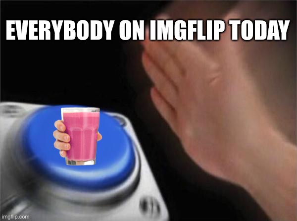 Blank Nut Button | EVERYBODY ON IMGFLIP TODAY | image tagged in memes,blank nut button,straby milk,lol,have some straby milk | made w/ Imgflip meme maker
