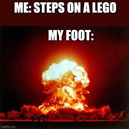 Nuclear Explosion | ME: STEPS ON A LEGO; MY FOOT: | image tagged in memes,nuclear explosion | made w/ Imgflip meme maker