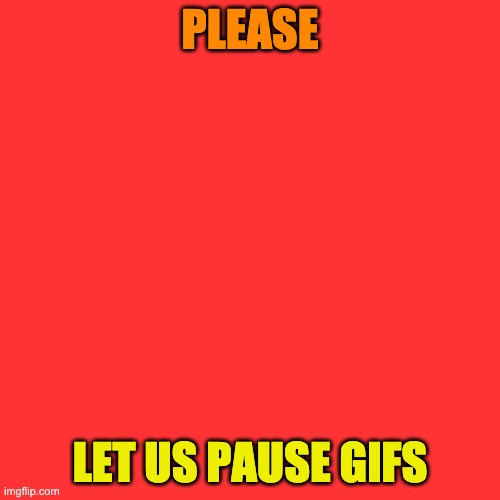 Seriously, why can't we do this? | PLEASE; LET US PAUSE GIFS | image tagged in memes,blank transparent square,stop reading the tags | made w/ Imgflip meme maker