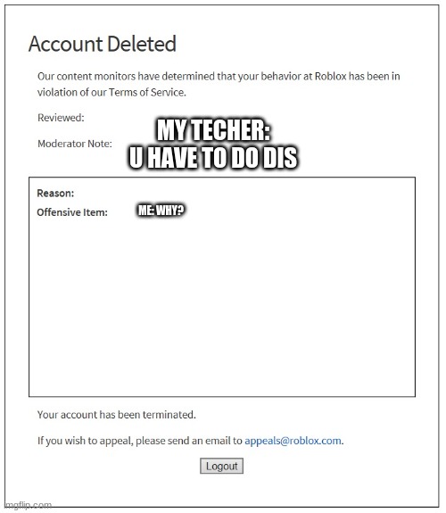 mean teachers | MY TECHER: U HAVE TO DO DIS; ME: WHY? | image tagged in banned from roblox,teachers laughing | made w/ Imgflip meme maker