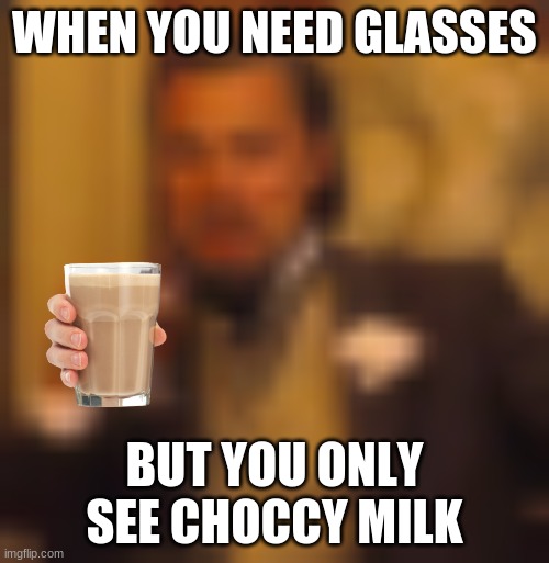 Blury | WHEN YOU NEED GLASSES; BUT YOU ONLY SEE CHOCCY MILK | image tagged in blury | made w/ Imgflip meme maker