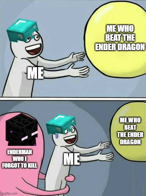D:> | ME WHO BEAT THE ENDER DRAGON; ME; ME WHO BEAT THE ENDER DRAGON; ENDERMAN WHO I FORGOT TO KILL; ME | image tagged in memes,running away balloon | made w/ Imgflip meme maker
