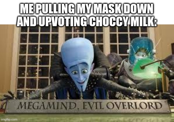 Megamind | ME PULLING MY MASK DOWN AND UPVOTING CHOCCY MILK: | image tagged in megamind | made w/ Imgflip meme maker