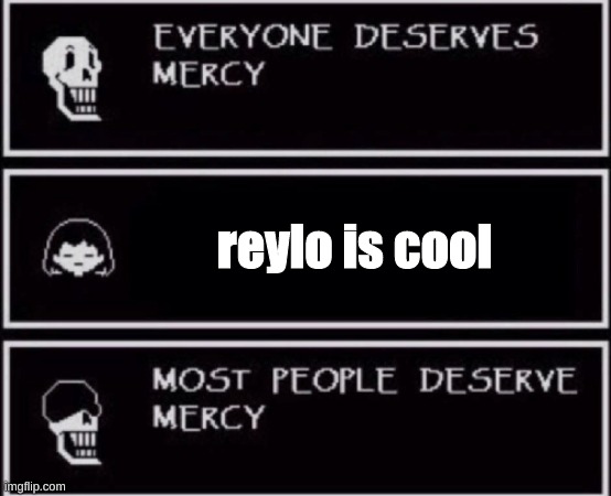 Everyone Deserves Mercy | reylo is cool | image tagged in everyone deserves mercy | made w/ Imgflip meme maker