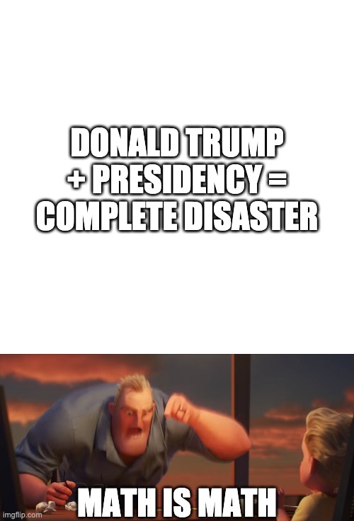 DONALD TRUMP + PRESIDENCY =
COMPLETE DISASTER; MATH IS MATH | image tagged in memes,blank transparent square,math is math,donald trump,trump sucks | made w/ Imgflip meme maker
