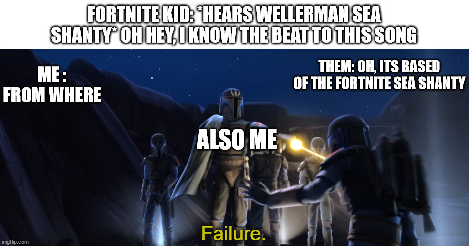 (-_-) | FORTNITE KID: *HEARS WELLERMAN SEA SHANTY* OH HEY, I KNOW THE BEAT TO THIS SONG; ME : FROM WHERE; THEM: OH, ITS BASED OF THE FORTNITE SEA SHANTY; ALSO ME | image tagged in failure | made w/ Imgflip meme maker