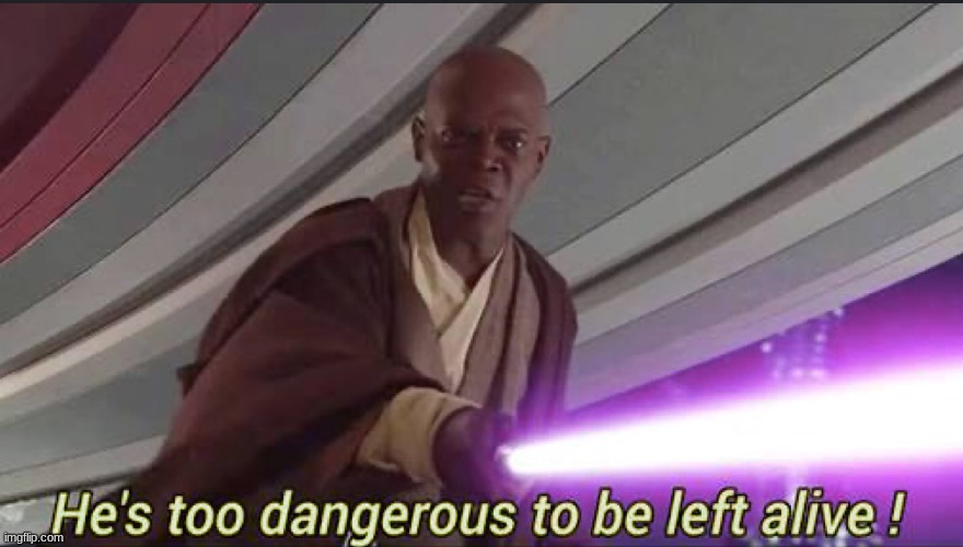 He’s too dangerous to be left alive! | image tagged in he s too dangerous to be left alive | made w/ Imgflip meme maker