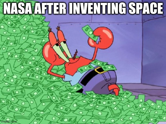 NASA | NASA AFTER INVENTING SPACE | image tagged in mr krabs money | made w/ Imgflip meme maker