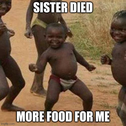 Third World Success Kid Meme | SISTER DIED; MORE FOOD FOR ME | image tagged in memes,third world success kid | made w/ Imgflip meme maker