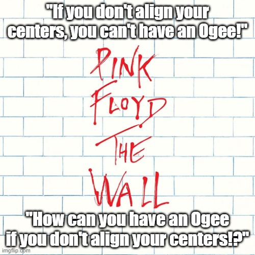 If you don't align you centers | "If you don't align your centers, you can't have an Ogee!"; "How can you have an Ogee if you don't align your centers!?" | image tagged in pink floyd,the wall,ogees,align,centers,cad/cnc | made w/ Imgflip meme maker