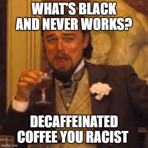Racist | WHAT'S BLACK AND NEVER WORKS? DECAFFEINATED COFFEE YOU RACIST | image tagged in memes,laughing leo | made w/ Imgflip meme maker