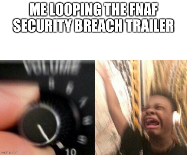 TURN IT UP | ME LOOPING THE FNAF SECURITY BREACH TRAILER | image tagged in turn it up | made w/ Imgflip meme maker