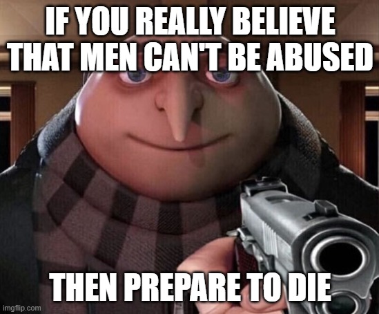 Men and Women are equally vulnerable to domestic abuse! | IF YOU REALLY BELIEVE THAT MEN CAN'T BE ABUSED; THEN PREPARE TO DIE | image tagged in gru gun,domestic abuse,gender equality | made w/ Imgflip meme maker