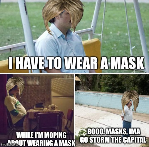 Some people | I HAVE TO WEAR A MASK; BOOO. MASKS, IMA GO STORM THE CAPITAL; WHILE I’M MOPING ABOUT WEARING A MASK | image tagged in memes,sad pablo escobar,republicans,asshole,karens | made w/ Imgflip meme maker