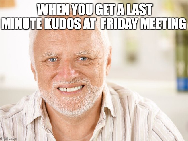 Awkward smiling old man | WHEN YOU GET A LAST MINUTE KUDOS AT  FRIDAY MEETING | image tagged in awkward smiling old man | made w/ Imgflip meme maker