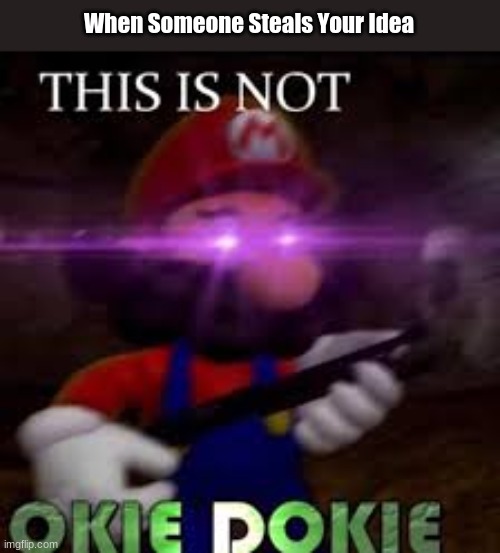 SERIOUSLY THIS IS NOT OKIE DOKIE | When Someone Steals Your Idea | image tagged in this is not okie dokie | made w/ Imgflip meme maker