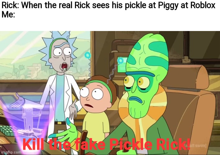 rick and morty-extra steps | Rick: When the real Rick sees his pickle at Piggy at Roblox
Me:; Kill the fake Pickle Rick! | image tagged in rick and morty-extra steps | made w/ Imgflip meme maker