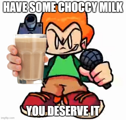here's your choccy milk | HAVE SOME CHOCCY MILK; YOU DESERVE IT | image tagged in front facing pico | made w/ Imgflip meme maker