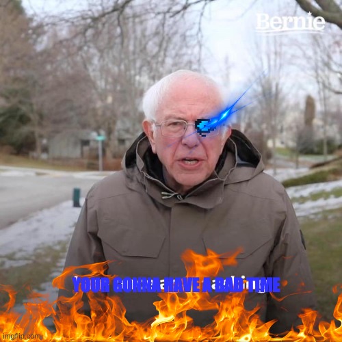 bernie sans)(er | YOUR GONNA HAVE A BAD TIME | image tagged in memes,bernie i am once again asking for your support | made w/ Imgflip meme maker