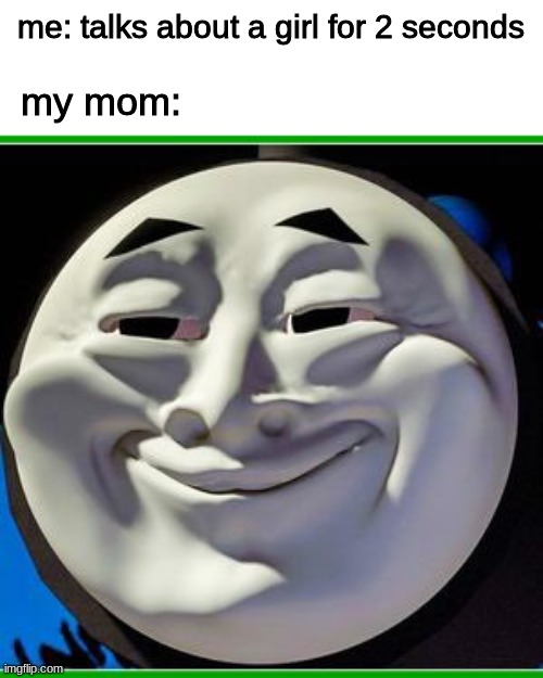 thomas ( ͡° ͜ʖ ͡°) | me: talks about a girl for 2 seconds; my mom: | image tagged in thomas | made w/ Imgflip meme maker