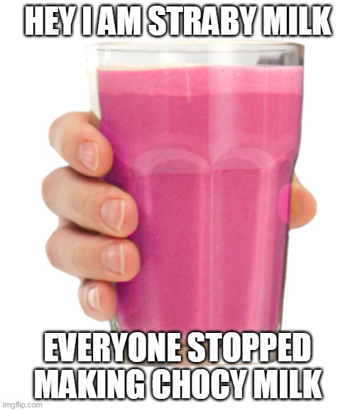 straby milk | HEY I AM STRABY MILK; EVERYONE STOPPED MAKING CHOCY MILK | image tagged in straby milk | made w/ Imgflip meme maker