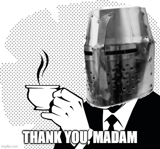 Coffee Crusader | THANK YOU, MADAM | image tagged in coffee crusader | made w/ Imgflip meme maker
