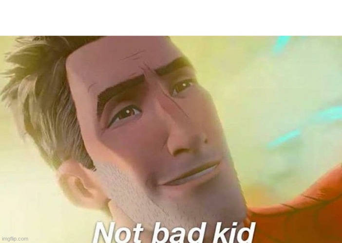 Not bad kid | image tagged in not bad kid | made w/ Imgflip meme maker