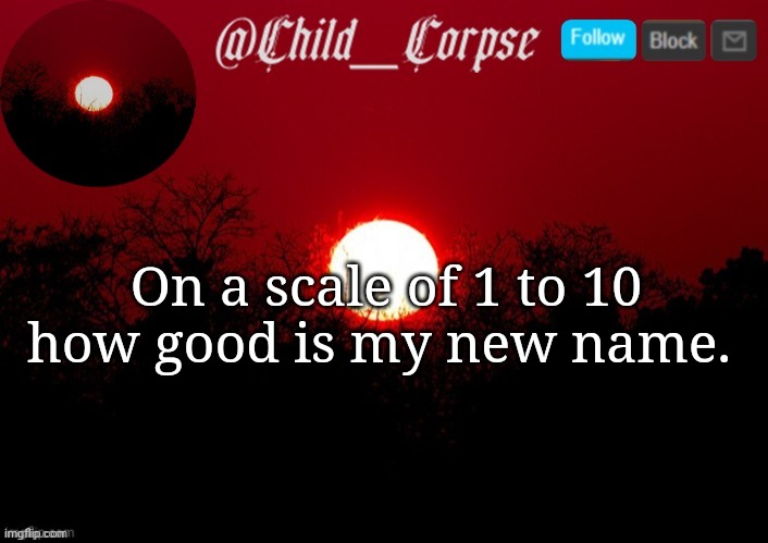 Child_Corpse announcement template | On a scale of 1 to 10 how good is my new name. | image tagged in child_corpse announcement template | made w/ Imgflip meme maker