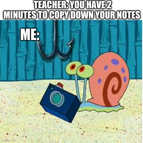 i was board in class and the teacher said to copy down the notes to i took a picture of the notes and thought of a funny meme | TEACHER: YOU HAVE 2 MINUTES TO COPY DOWN YOUR NOTES; ME: | image tagged in spongebob,gary,school | made w/ Imgflip meme maker
