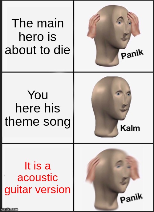 Panik Kalm Panik | The main hero is about to die; You here his theme song; It is a acoustic guitar version | image tagged in memes,panik kalm panik | made w/ Imgflip meme maker