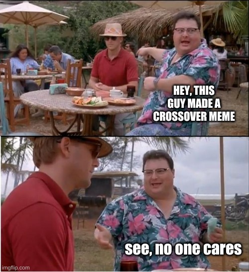 See Nobody Cares Meme | HEY, THIS GUY MADE A CROSSOVER MEME see, no one cares | image tagged in memes,see nobody cares | made w/ Imgflip meme maker