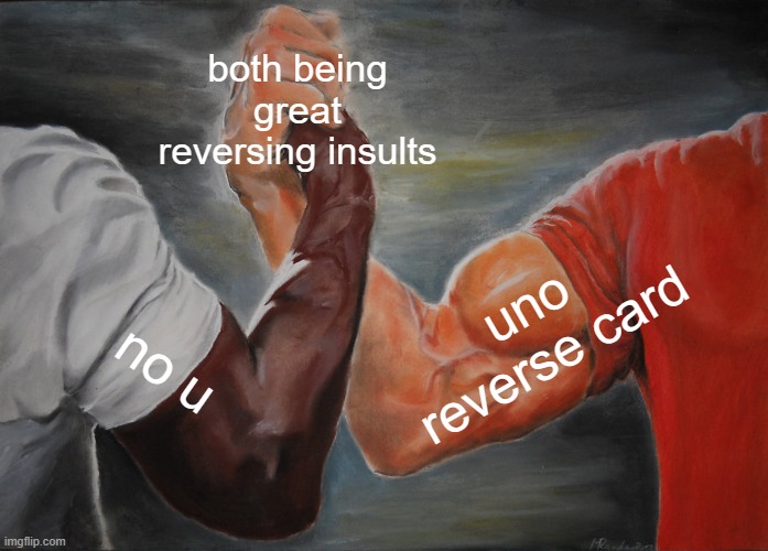 this is a match made in heaven | both being great reversing insults; uno reverse card; no u | image tagged in memes,epic handshake | made w/ Imgflip meme maker