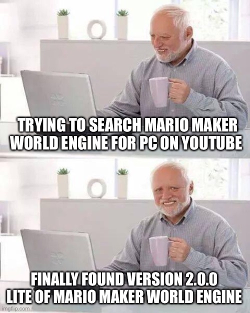 Hide the Pain Harold | TRYING TO SEARCH MARIO MAKER WORLD ENGINE FOR PC ON YOUTUBE; FINALLY FOUND VERSION 2.0.0 LITE OF MARIO MAKER WORLD ENGINE | image tagged in memes,hide the pain harold | made w/ Imgflip meme maker