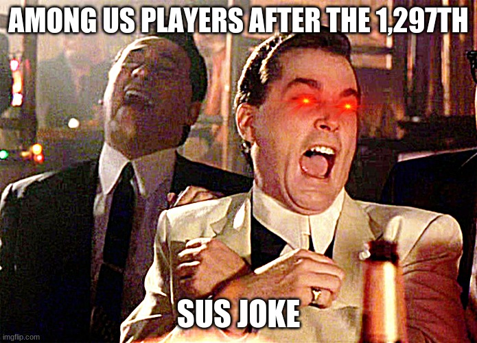 Good Fellas Hilarious | AMONG US PLAYERS AFTER THE 1,297TH; SUS JOKE | image tagged in memes,good fellas hilarious | made w/ Imgflip meme maker