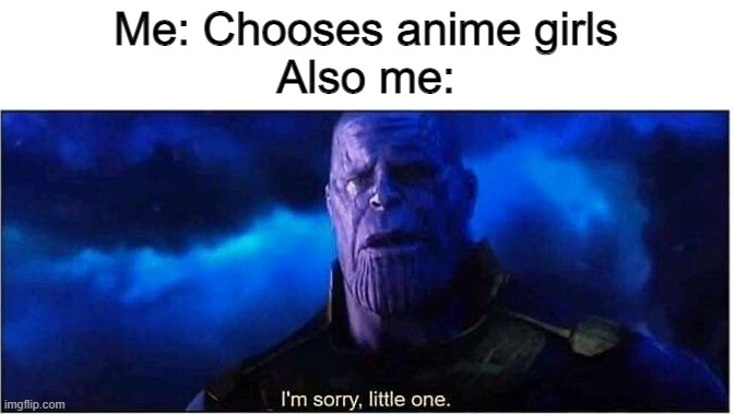 Thanos I'm sorry little one | Me: Chooses anime girls
Also me: | image tagged in thanos i'm sorry little one | made w/ Imgflip meme maker