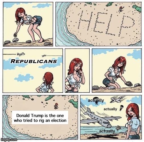 New temp time | Republicans; Donald Trump is the one who tried to rig an election | image tagged in stranded on desert island help actually,republicans,conservative logic,rigged elections,voter fraud,election fraud | made w/ Imgflip meme maker
