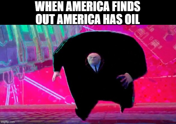 Kingpin Running | WHEN AMERICA FINDS OUT AMERICA HAS OIL | image tagged in kingpin running | made w/ Imgflip meme maker