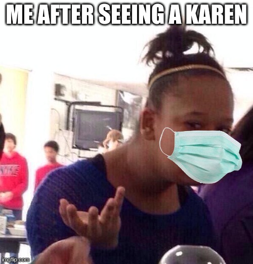diner workers dont get paid enough to deal with YOU KAREN | ME AFTER SEEING A KAREN | image tagged in memes,black girl wat | made w/ Imgflip meme maker