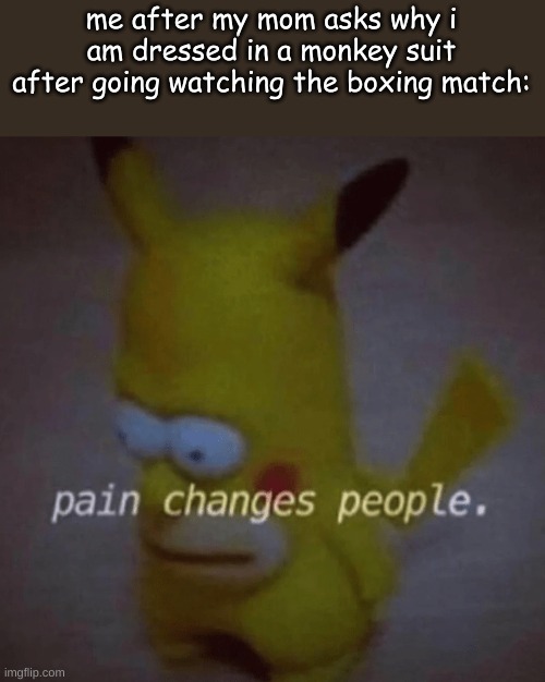it does tho |  me after my mom asks why i am dressed in a monkey suit after going watching the boxing match: | image tagged in pikachu,homer,monkey | made w/ Imgflip meme maker